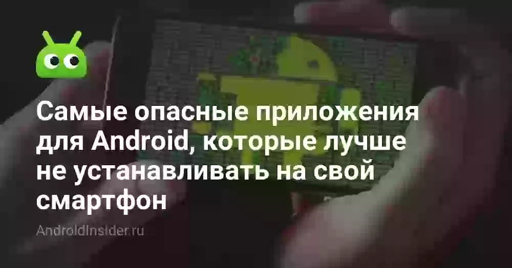 Самые опасные приложения для Android, которые лучше не устанавливать на свой смартфон
