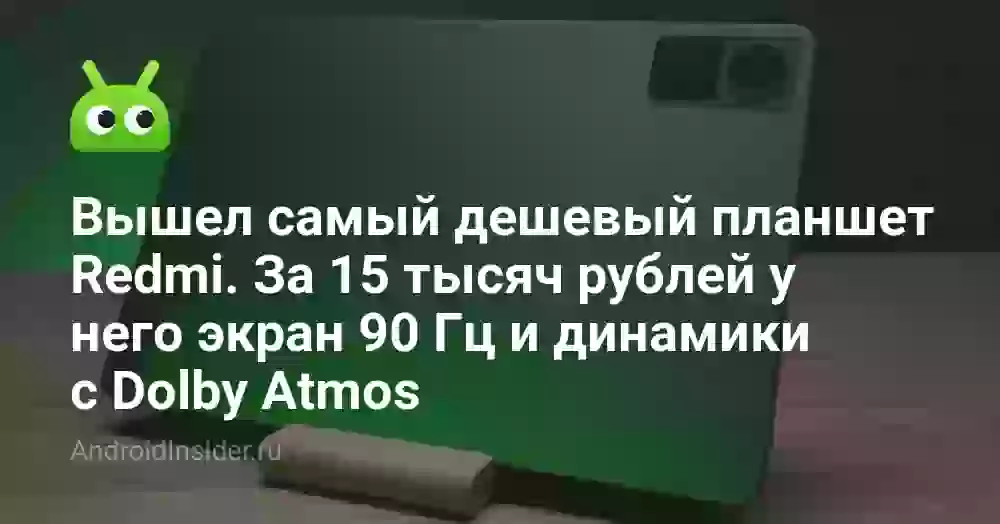 Вышел самый дешевый планшет Redmi. За 15 тысяч рублей у него экран 90 Гц и динамики с Dolby Atmos
