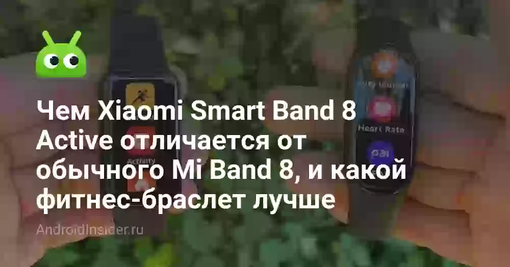 Чем Xiaomi Smart Band 8 Active отличается от обычного Mi Band 8, и какой фитнес-браслет лучше