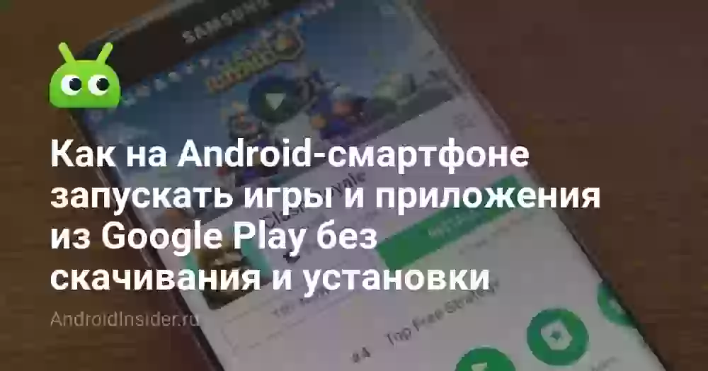 Как на Android-смартфоне запускать игры и приложения из Google Play без скачивания и установки