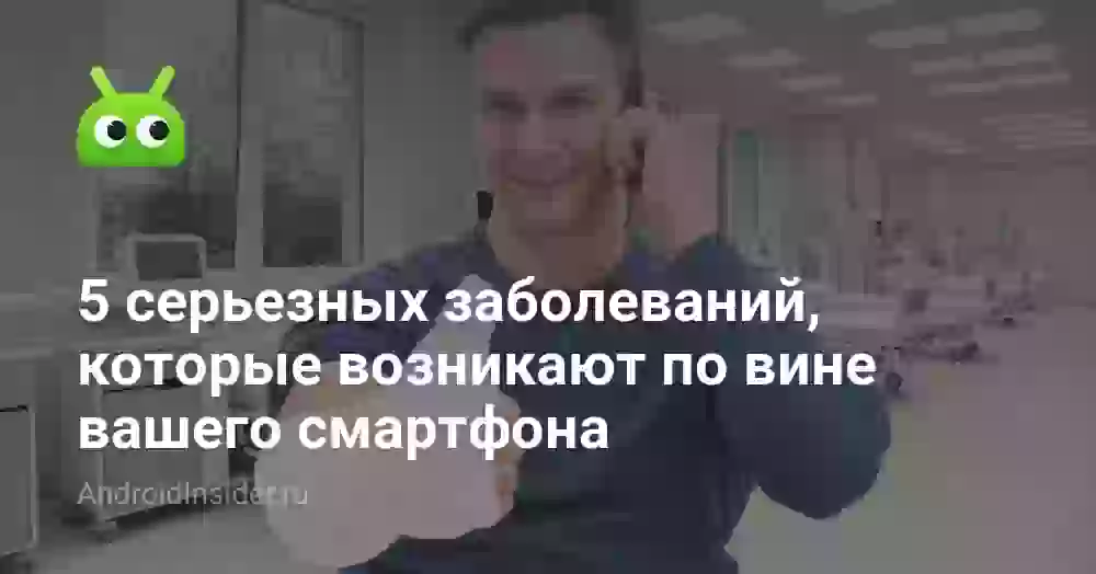 5 серьезных заболеваний, которые возникают по вине вашего смартфона