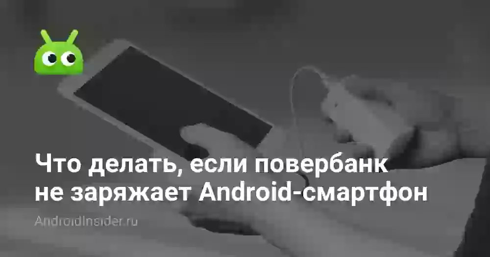 Что делать, если повербанк не заряжает Android-смартфон