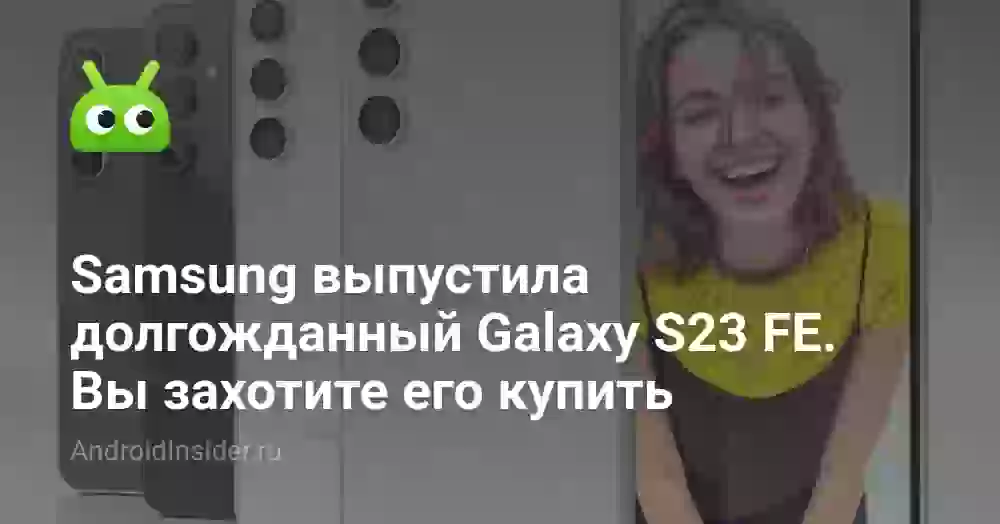 Samsung выпустила долгожданный Galaxy S23 FE. Вы захотите его купить