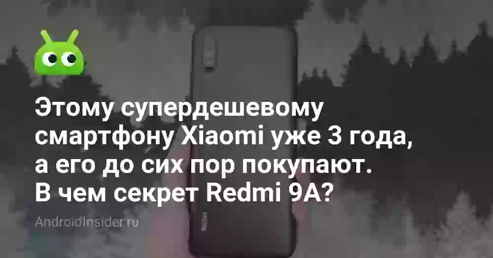 Этому супердешевому смартфону Xiaomi уже 3 года, а его до сих пор покупают. В чем секрет Redmi 9A?