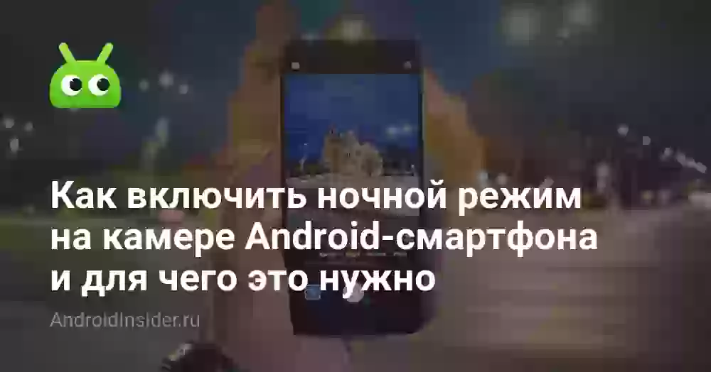Как включить ночной режим на камере Android-смартфона и для чего это нужно