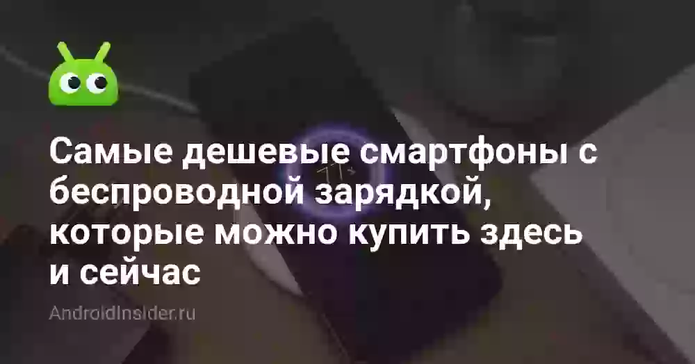 Самые дешевые смартфоны с беспроводной зарядкой, которые можно купить здесь и сейчас