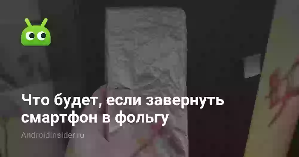 Что будет, если завернуть смартфон в фольгу