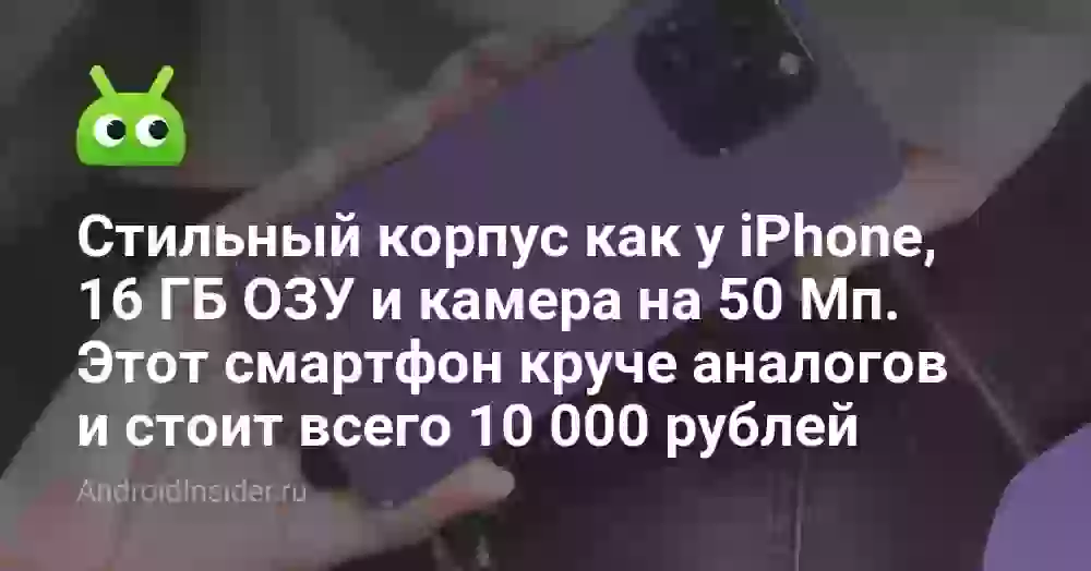Стильный корпус как у iPhone, 16 ГБ ОЗУ и камера на 50 Мп. Этот смартфон круче аналогов и стоит всего 10 000 рублей