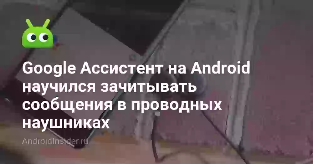 Google Ассистент на Android научился зачитывать сообщения в проводных наушниках