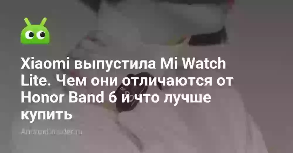 Xiaomi выпустила Mi Watch Lite. Чем они отличаются от Honor Band 6 и что лучше купить