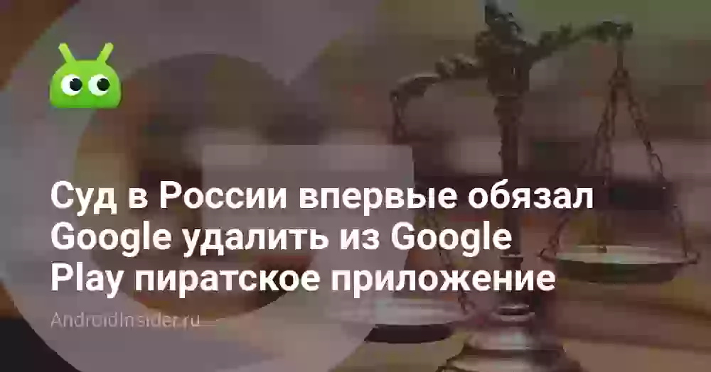 Суд в России впервые обязал Google удалить из Google Play пиратское приложение