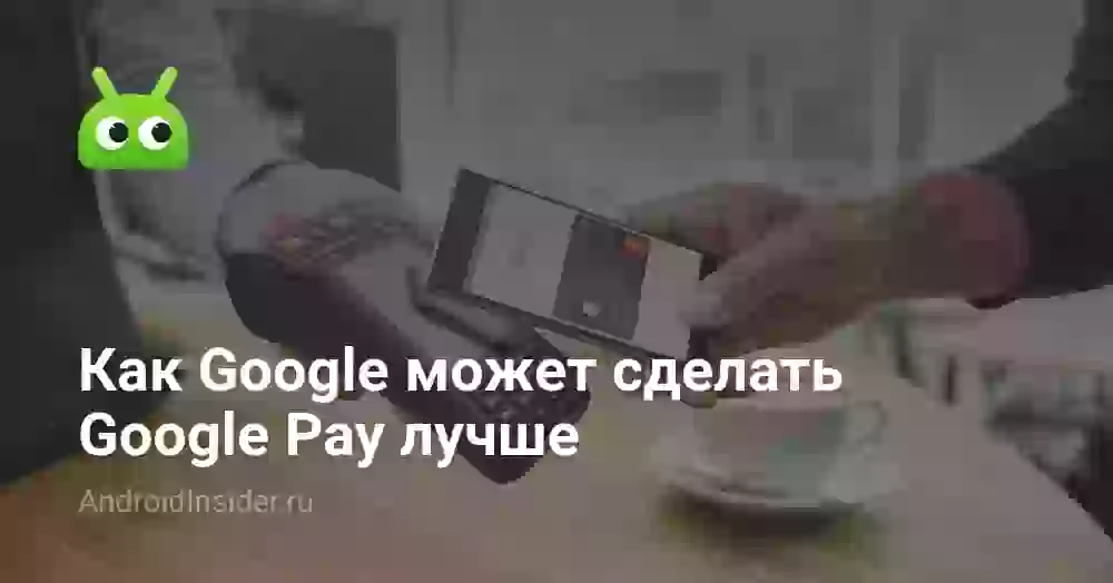 Как Google может сделать Google Pay лучше