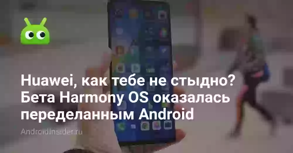 Huawei, как тебе не стыдно? Бета Harmony OS оказалась переделанным Android