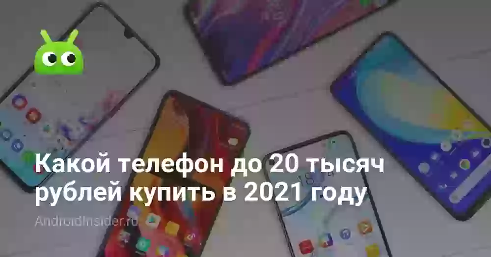 Какой телефон до 20 тысяч рублей купить в 2021 году