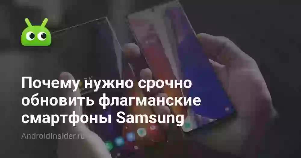 Почему нужно срочно обновить флагманские смартфоны Samsung