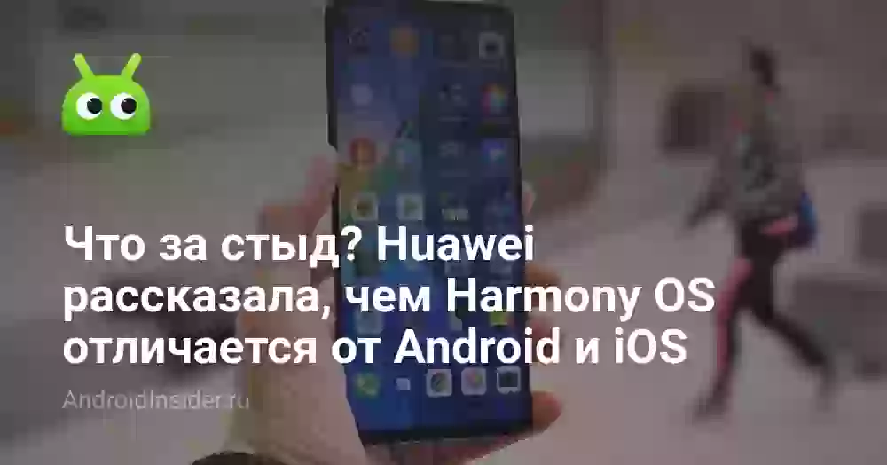 Что за стыд? Huawei рассказала, чем Harmony OS отличается от Android и iOS