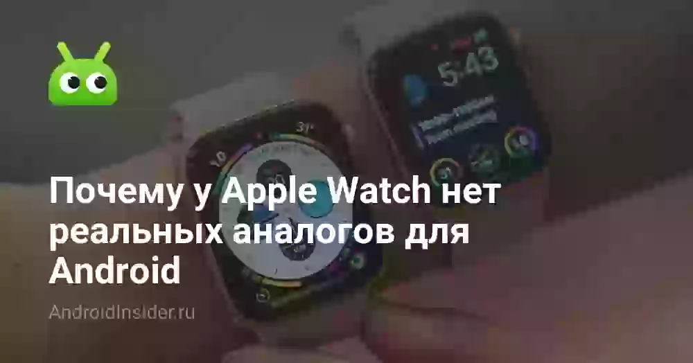 Почему у Apple Watch нет реальных аналогов для Android
