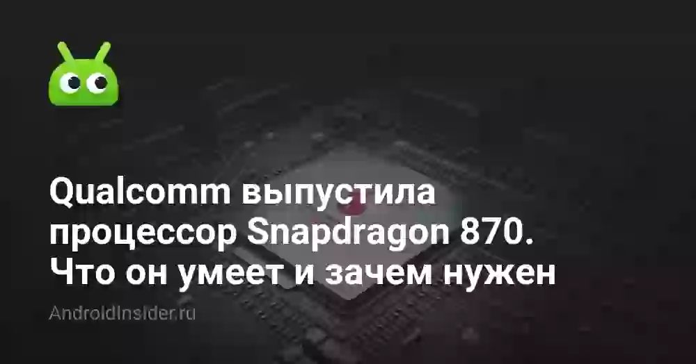 Qualcomm выпустила процессор Snapdragon 870. Что он умеет и зачем нужен