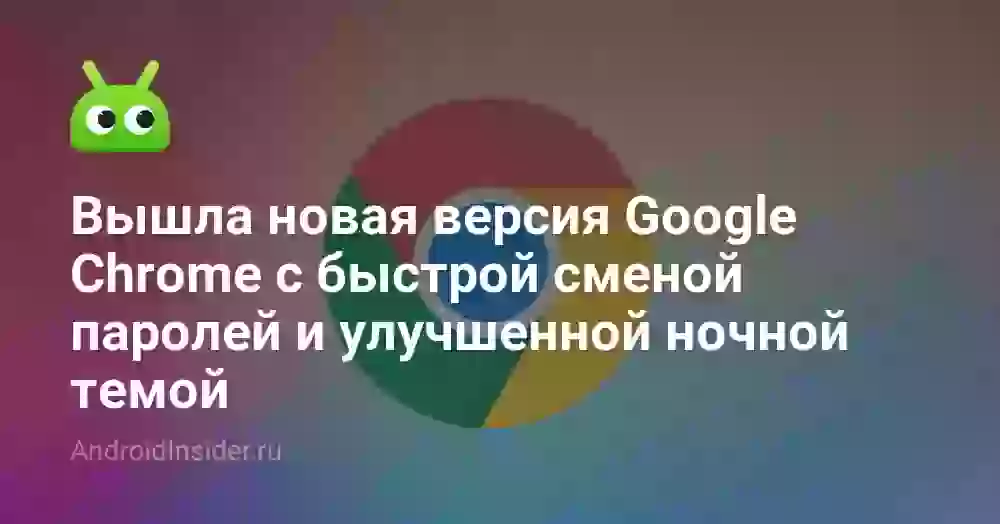 Вышла новая версия Google Chrome с быстрой сменой паролей и улучшенной ночной темой