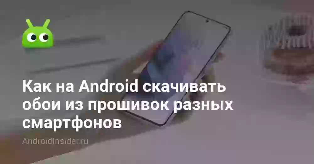 Как на Android скачивать обои из прошивок разных смартфонов