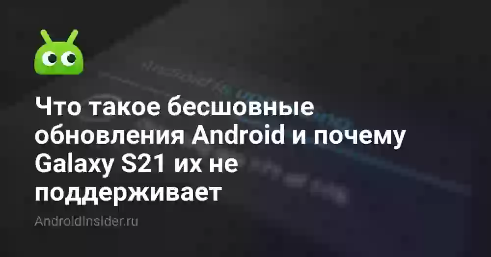 Что такое бесшовные обновления Android и почему Galaxy S21 их не поддерживает