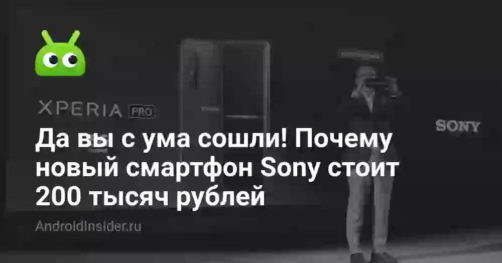 Да вы с ума сошли! Почему новый смартфон Sony стоит 200 тысяч рублей