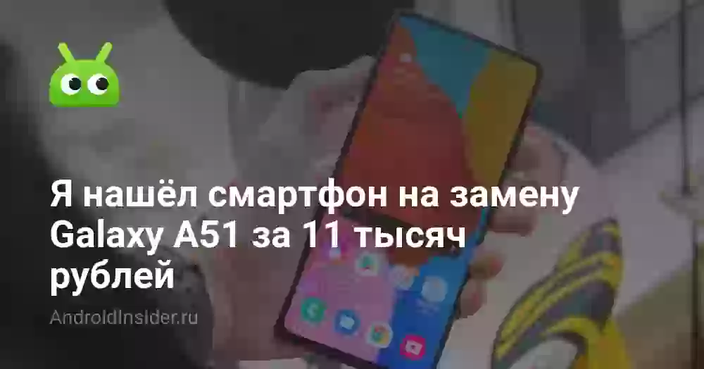 Я нашёл смартфон на замену Galaxy A51 за 11 тысяч рублей