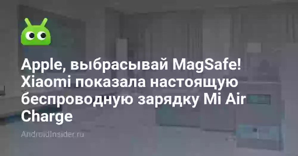 Apple, выбрасывай MagSafe! Xiaomi показала настоящую беспроводную зарядку Mi Air Charge