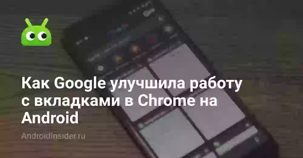 Как Google улучшила работу с вкладками в Chrome на Android