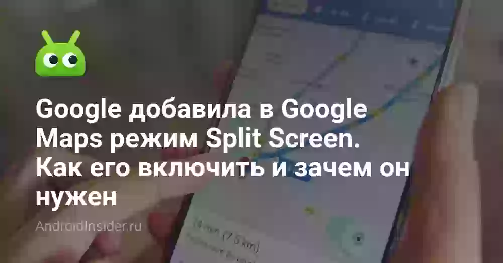 Google добавила в Google Maps режим Split Screen. Как его включить и зачем он нужен