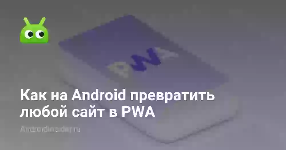 Как на Android превратить любой сайт в PWA