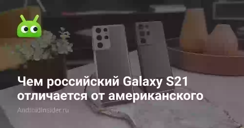 Чем российский Galaxy S21 отличается от американского