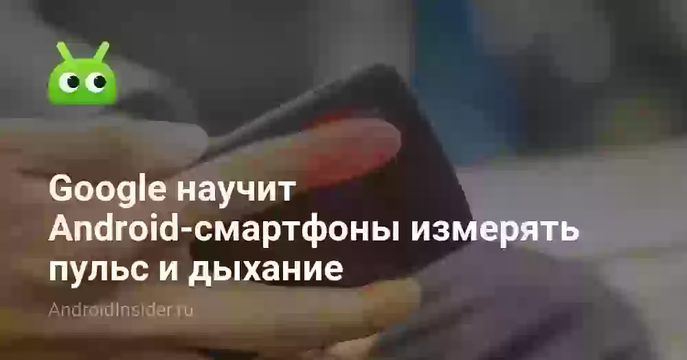 Google научит Android-смартфоны измерять пульс и дыхание