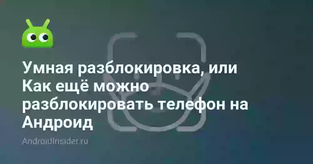 Умная разблокировка, или Как ещё можно разблокировать телефон на Андроид
