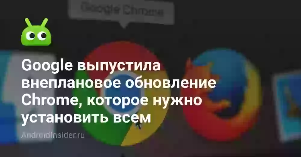 Google выпустила внеплановое обновление Chrome, которое нужно установить всем