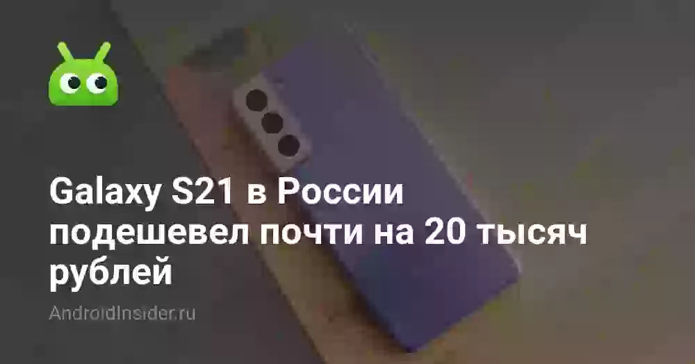 Galaxy S21 в России подешевел почти на 20 тысяч рублей