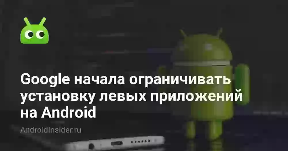 Google начала ограничивать установку левых приложений на Android