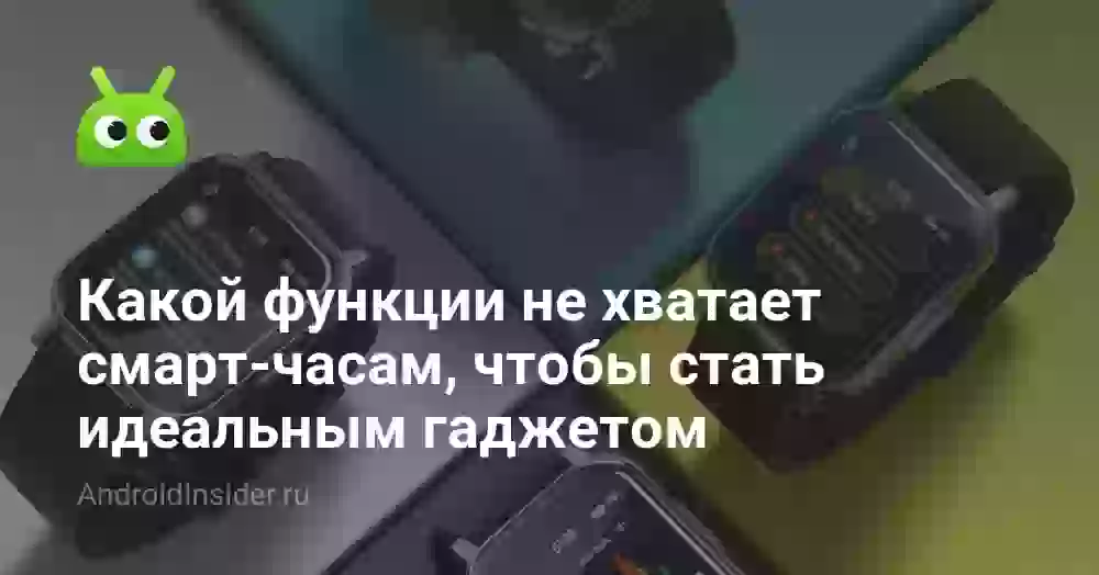 Какой функции не хватает смарт-часам, чтобы стать идеальным гаджетом