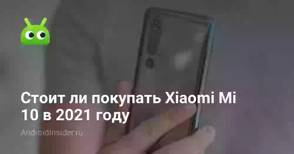 Стоит ли покупать Xiaomi Mi 10 в 2021 году
