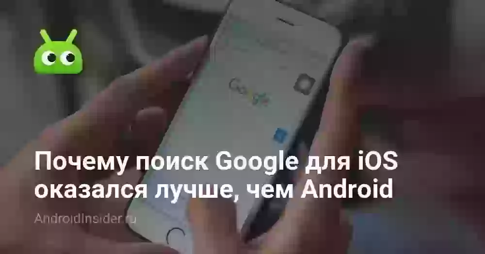 Почему поиск Google для iOS оказался лучше, чем Android