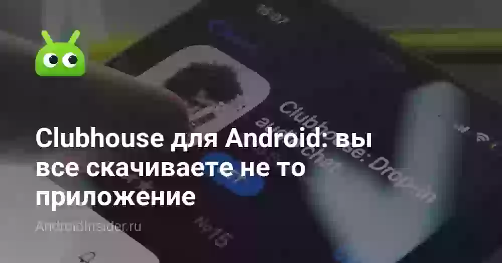 Clubhouse для Android: вы все скачиваете не то приложение
