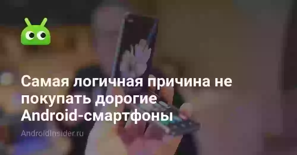 Самая логичная причина не покупать дорогие Android-смартфоны