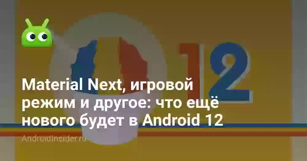 Material Next, игровой режим и другое: что ещё нового будет в Android 12