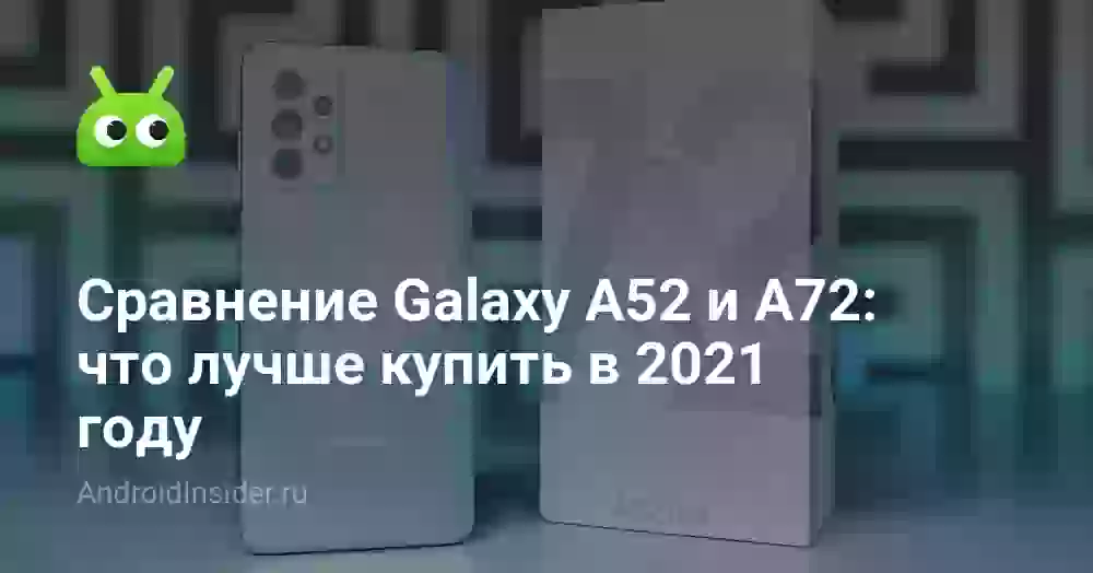 Сравнение Galaxy A52 и A72: что лучше купить в 2021 году