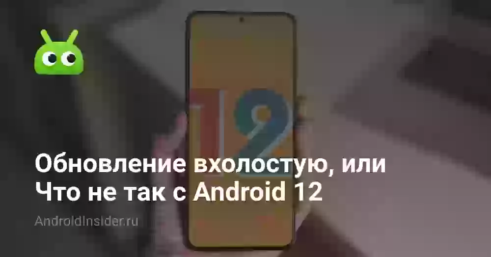 Обновление вхолостую, или Что не так с Android 12