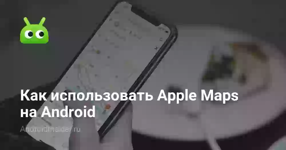 Как использовать Apple Maps на Android