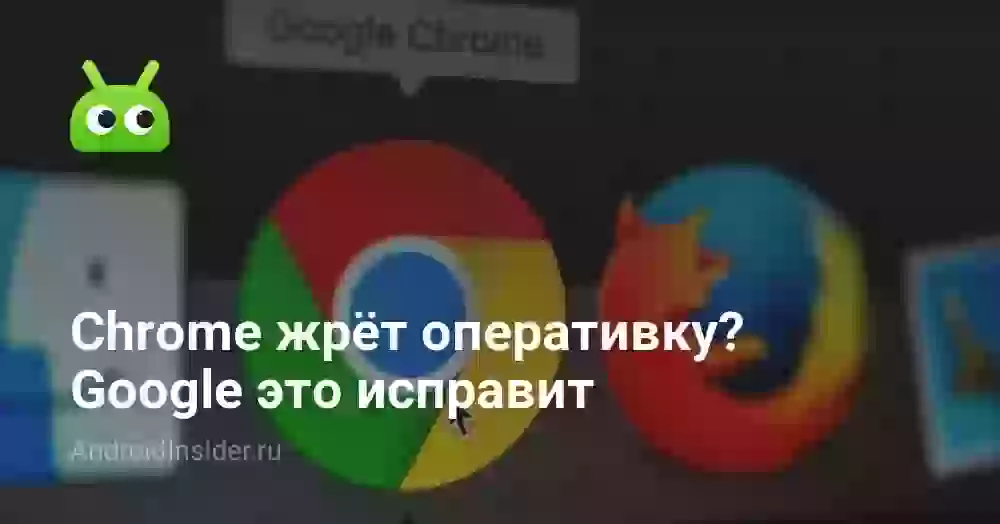 Chrome жрёт оперативку? Google это исправит
