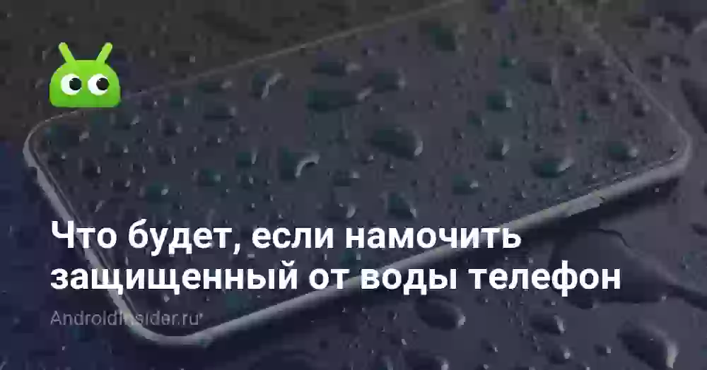 Что будет, если намочить защищенный от воды телефон