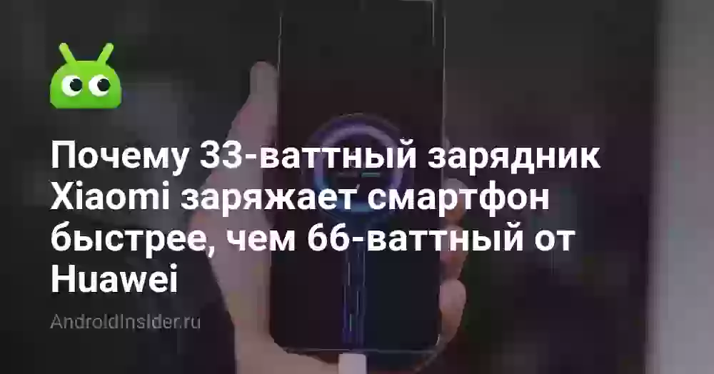 Почему 33-ваттный зарядник Xiaomi заряжает смартфон быстрее, чем 66-ваттный от Huawei