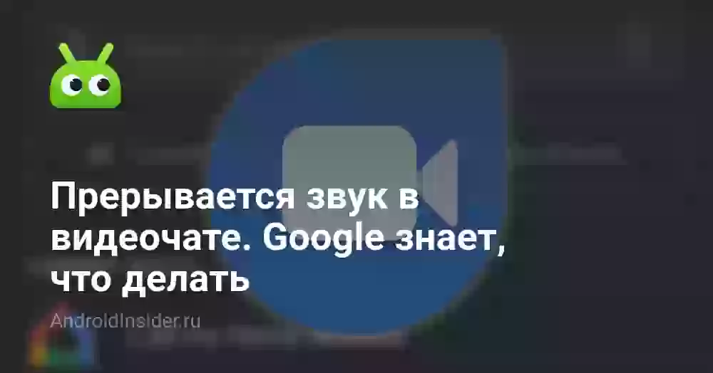 Прерывается звук в видеочате. Google знает, что делать